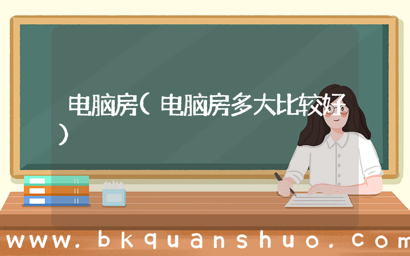 电脑房(电脑房多大比较好)