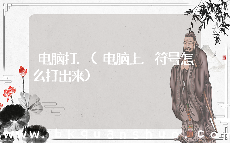 电脑打.(电脑上.符号怎么打出来)