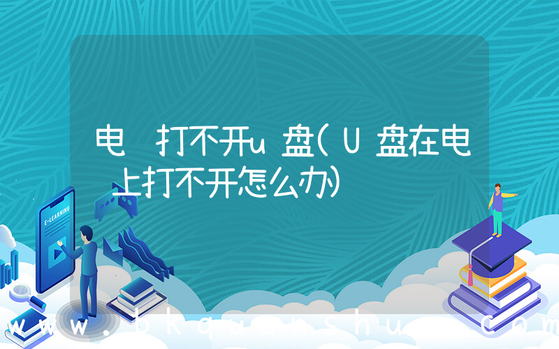 电脑打不开u盘(U盘在电脑上打不开怎么办)
