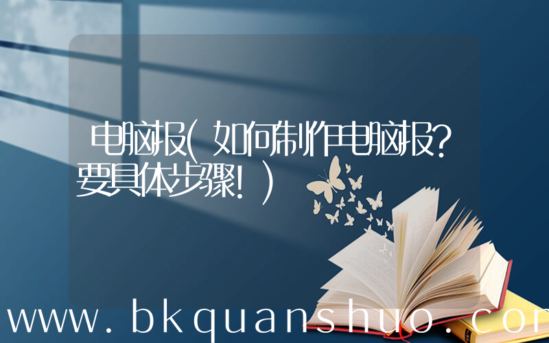 电脑报(如何制作电脑报？要具体步骤！)