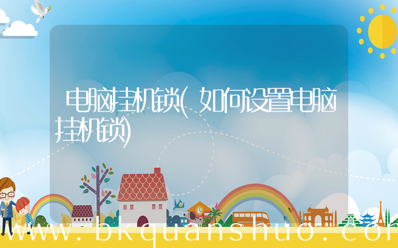 电脑挂机锁(如何设置电脑挂机锁)