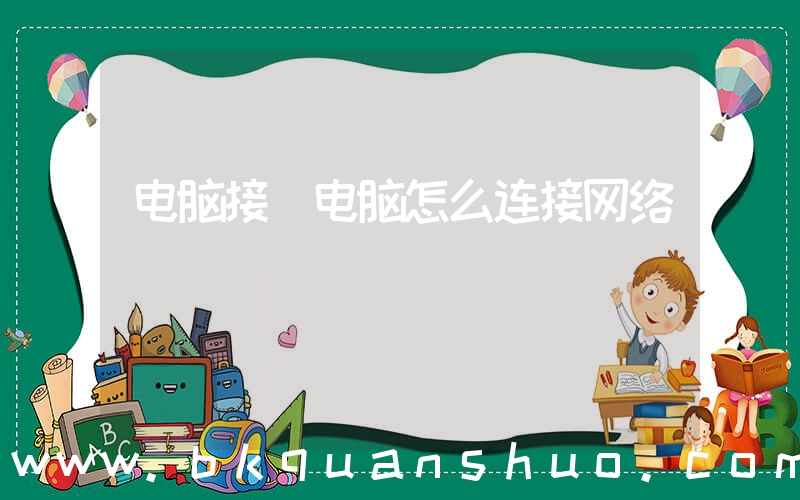 电脑接(电脑怎么连接网络)