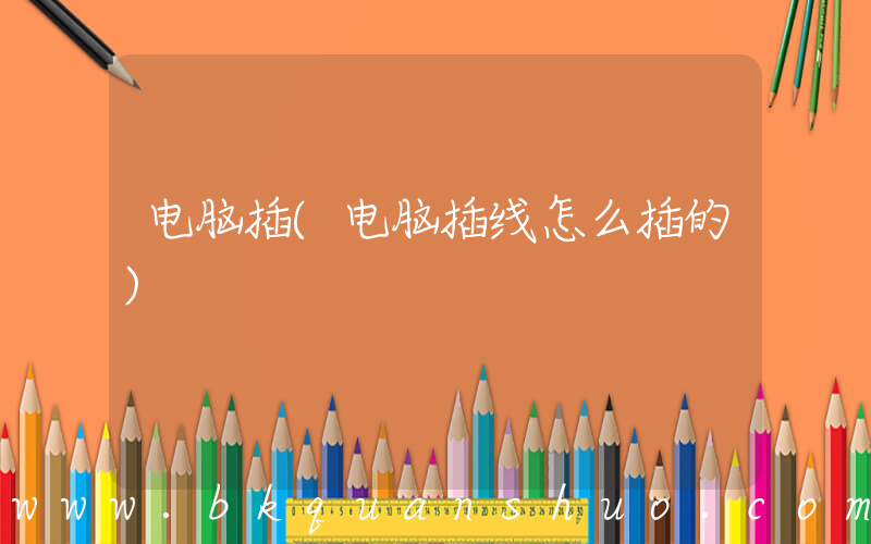 电脑插(电脑插线怎么插的)