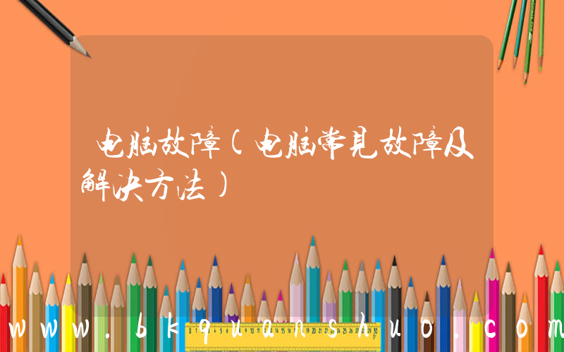 电脑故障(电脑常见故障及解决方法)