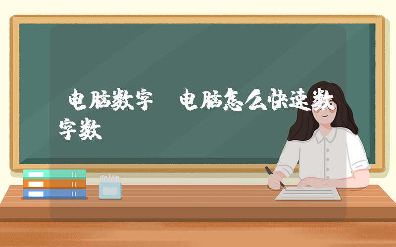电脑数字(电脑怎么快速数字数？)