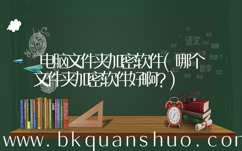 电脑文件夹加密软件(哪个文件夹加密软件好啊？)