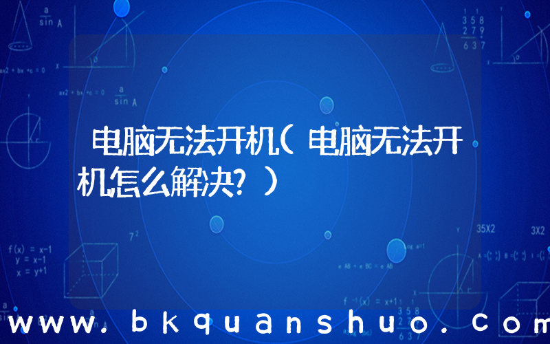 电脑无法开机(电脑无法开机怎么解决？)