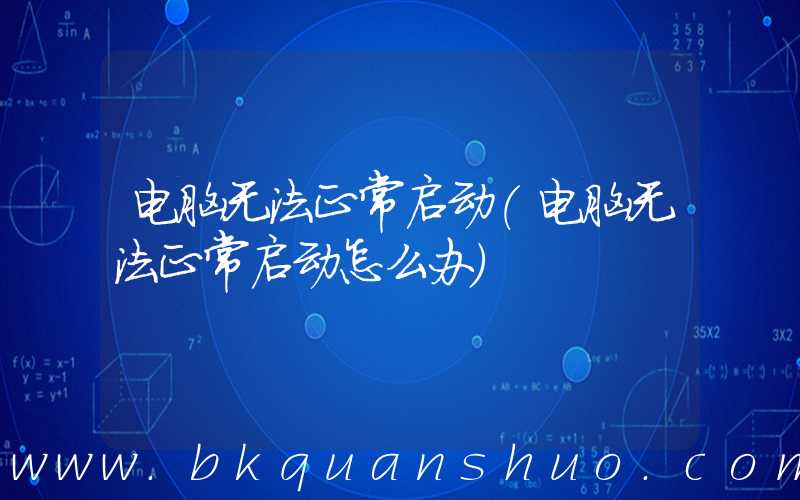 电脑无法正常启动(电脑无法正常启动怎么办)