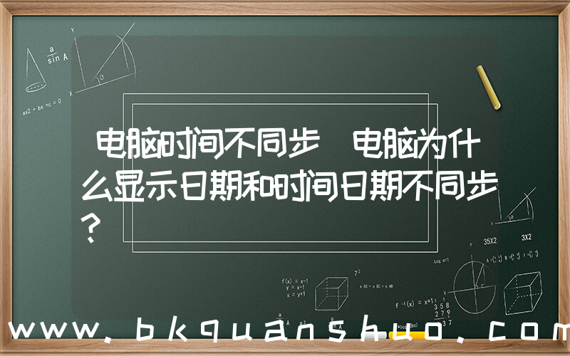 电脑时间不同步(电脑为什么显示日期和时间日期不同步？)