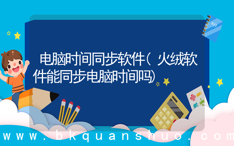 电脑时间同步软件(火绒软件能同步电脑时间吗)