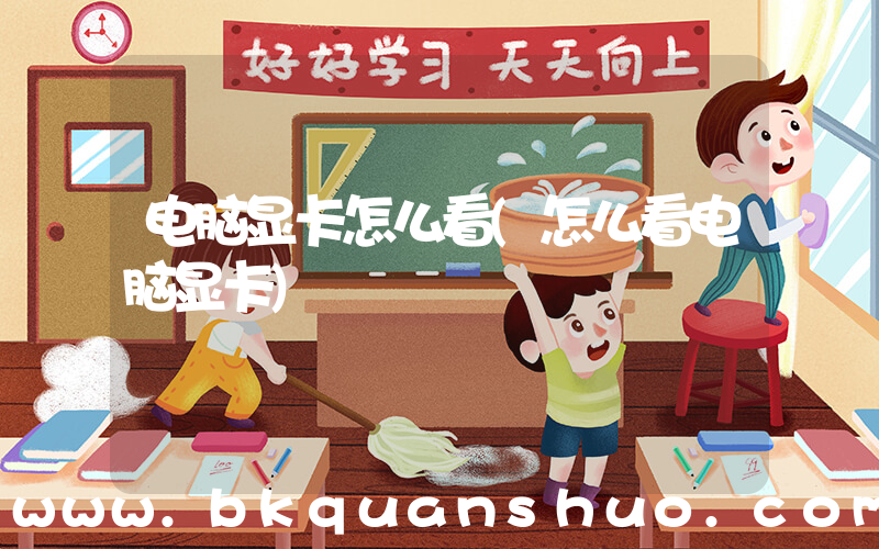 电脑显卡怎么看(怎么看电脑显卡)