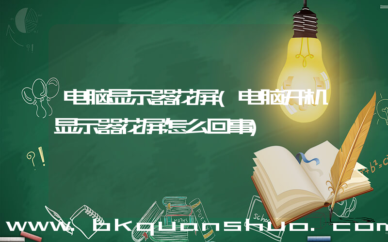 电脑显示器花屏(电脑开机显示器花屏怎么回事)