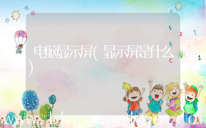 电脑显示屏(显示屏是什么)
