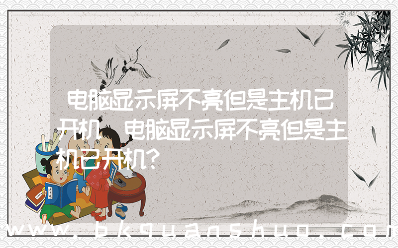 电脑显示屏不亮但是主机已开机(电脑显示屏不亮但是主机已开机？)