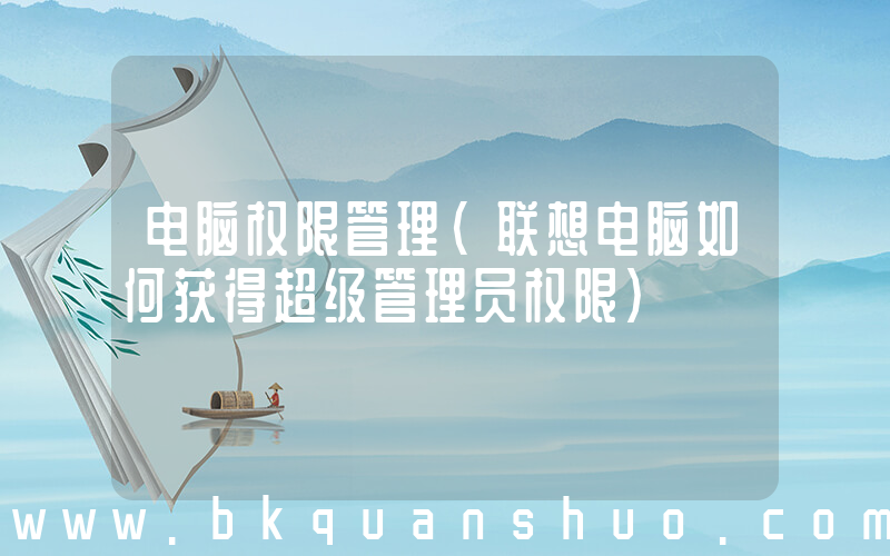 电脑权限管理(联想电脑如何获得超级管理员权限)