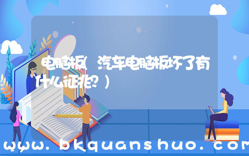 电脑板(汽车电脑板坏了有什么征兆？)