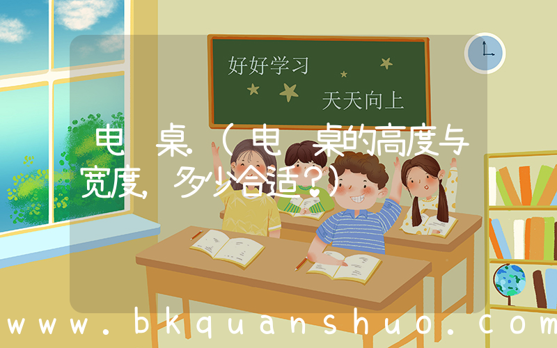 电脑桌.(电脑桌的高度与宽度，多少合适？)