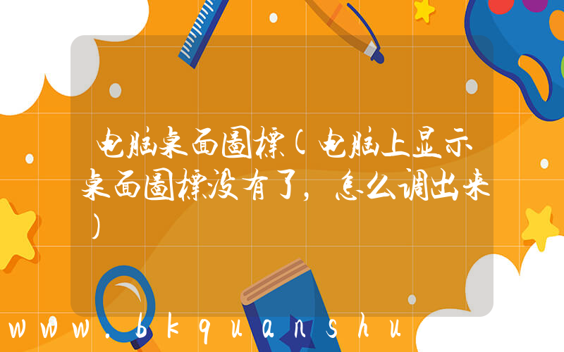电脑桌面图标(电脑上显示桌面图标没有了，怎么调出来)