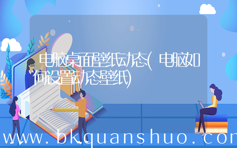 电脑桌面壁纸动态(电脑如何设置动态壁纸)