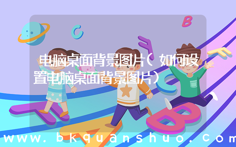电脑桌面背景图片(如何设置电脑桌面背景图片)