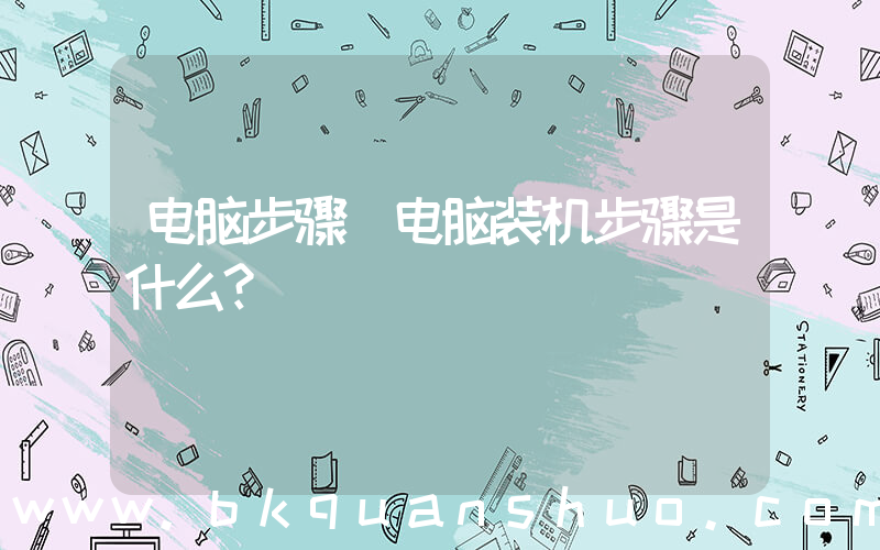 电脑步骤(电脑装机步骤是什么？)