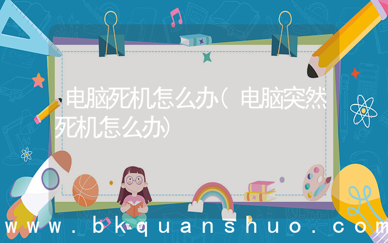 电脑死机怎么办(电脑突然死机怎么办)