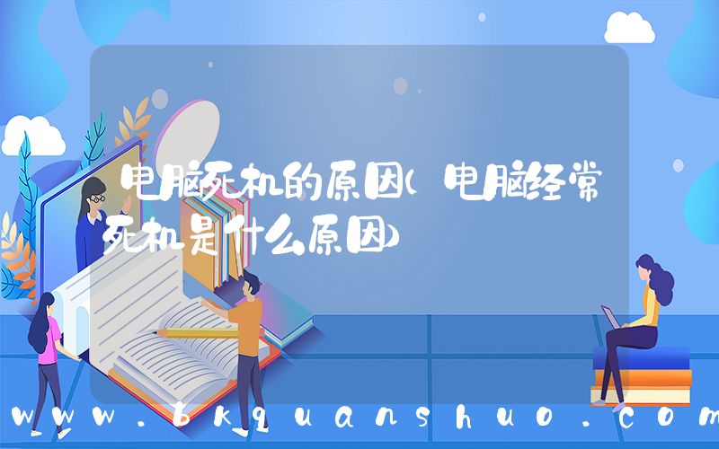 电脑死机的原因(电脑经常死机是什么原因)