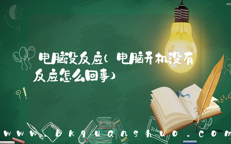 电脑没反应(电脑开机没有反应怎么回事)