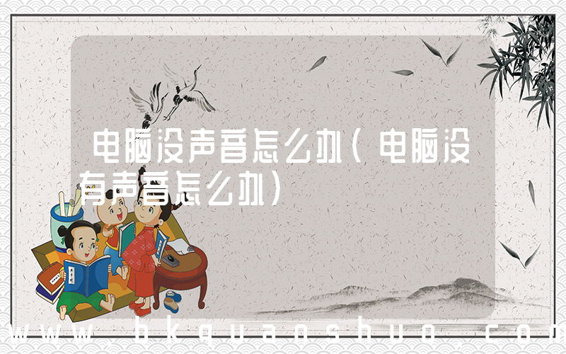 电脑没声音怎么办(电脑没有声音怎么办)