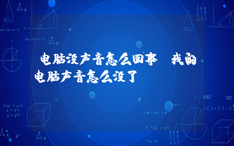 电脑没声音怎么回事(我的电脑声音怎么没了)