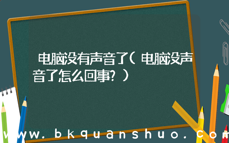 电脑没有声音了(电脑没声音了怎么回事？)