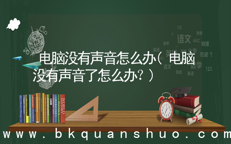 电脑没有声音怎么办(电脑没有声音了怎么办？)