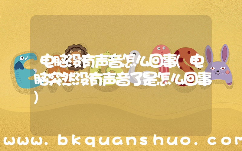 电脑没有声音怎么回事(电脑突然没有声音了是怎么回事)