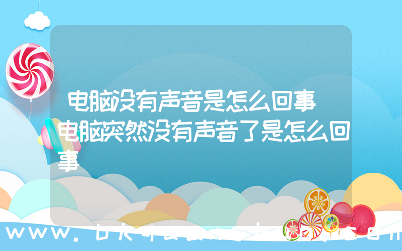 电脑没有声音是怎么回事(电脑突然没有声音了是怎么回事)