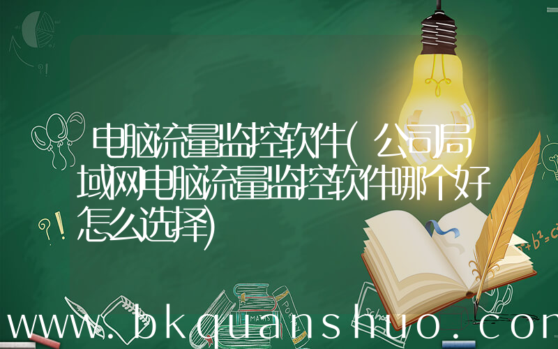 电脑流量监控软件(公司局域网电脑流量监控软件哪个好怎么选择)