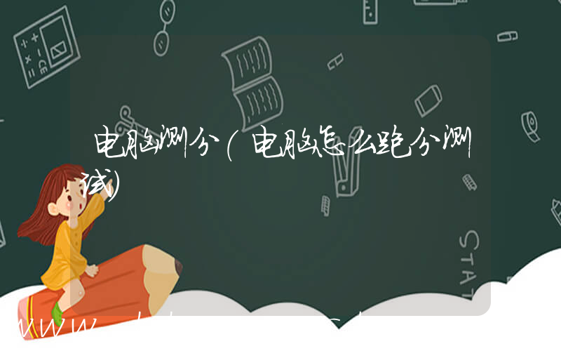 电脑测分(电脑怎么跑分测试)