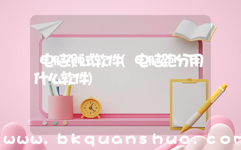 电脑测试软件(电脑跑分用什么软件)