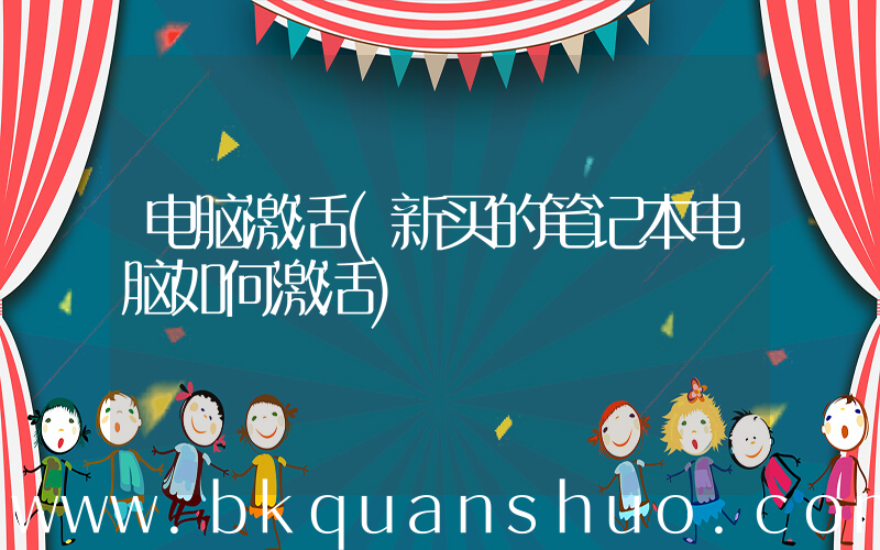 电脑激活(新买的笔记本电脑如何激活)