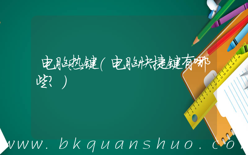 电脑热键(电脑快捷键有哪些？)