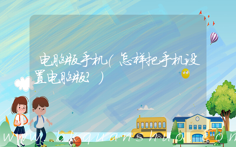 电脑版手机(怎样把手机设置电脑版？)