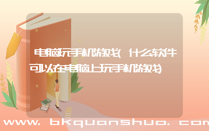 电脑玩手机游戏(什么软件可以在电脑上玩手机游戏)