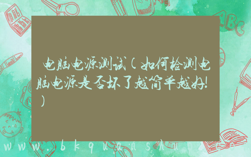 电脑电源测试(如何检测电脑电源是否坏了越简单越好!)