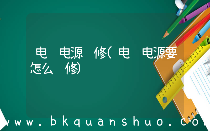 电脑电源维修(电脑电源要怎么维修)