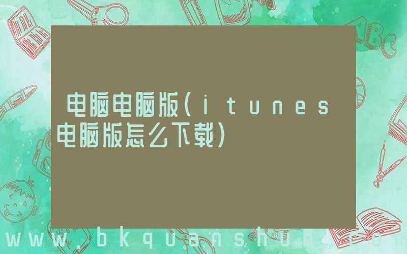 电脑电脑版(itunes电脑版怎么下载)