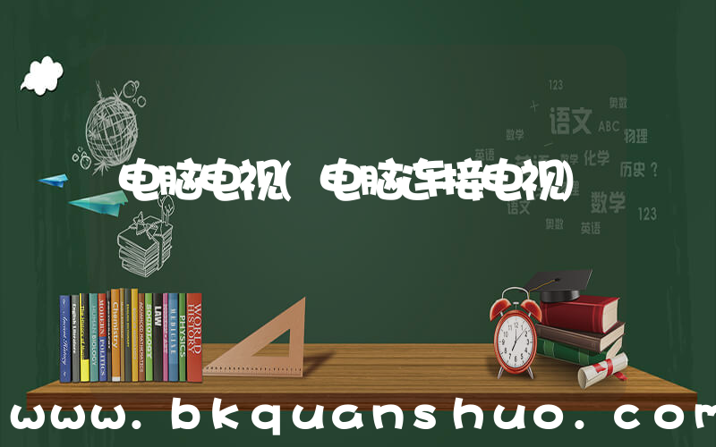 电脑电视(电脑连接电视)