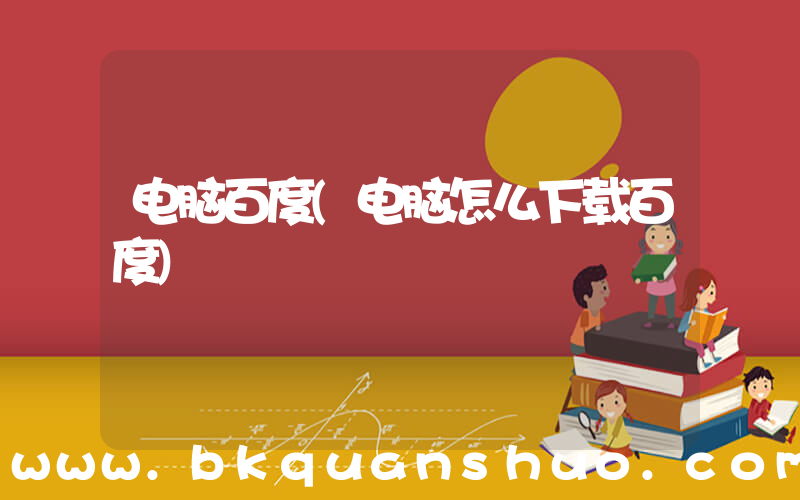 电脑百度(电脑怎么下载百度)