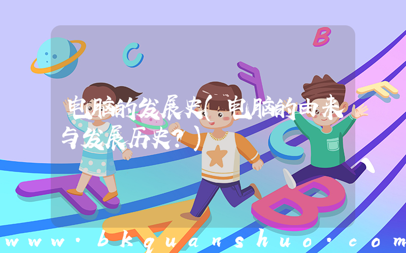 电脑的发展史(电脑的由来与发展历史？)