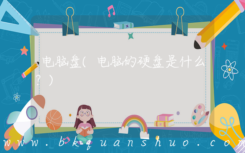 电脑盘(电脑的硬盘是什么？)