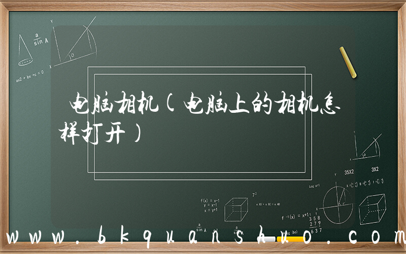 电脑相机(电脑上的相机怎样打开)