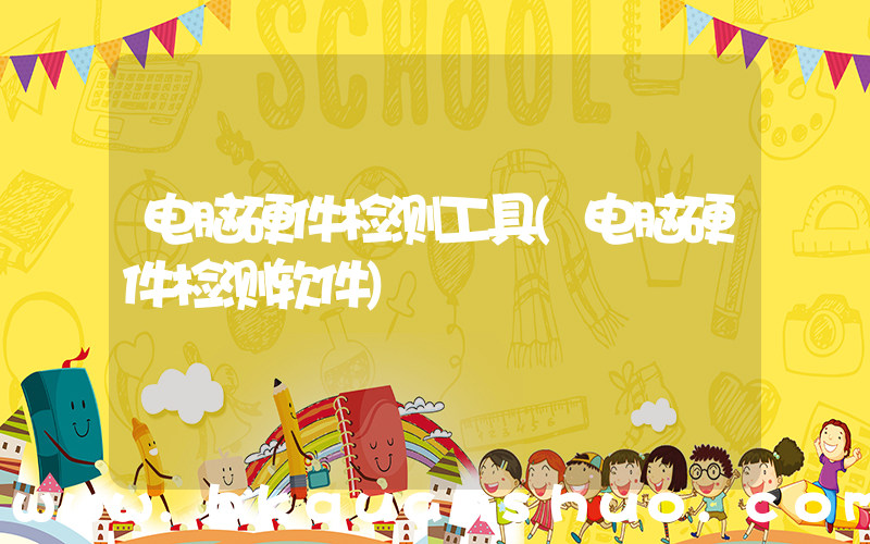 电脑硬件检测工具(电脑硬件检测软件)